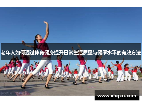 老年人如何通过体育健身提升日常生活质量与健康水平的有效方法